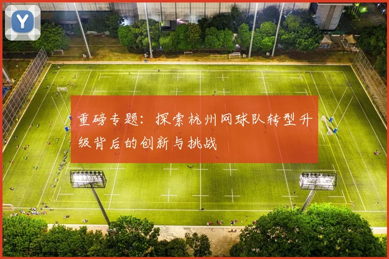 重磅专题：探索杭州网球队转型升级背后的创新与挑战