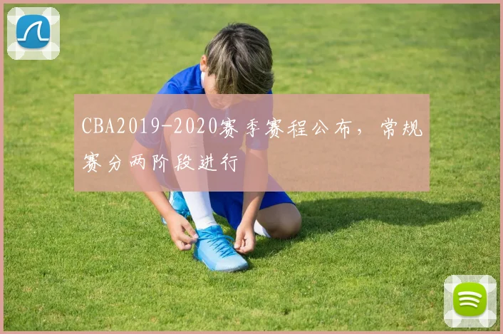 CBA2019-2020赛季赛程公布，常规赛分两阶段进行