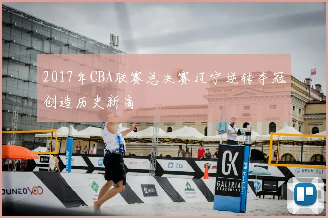 2017年CBA联赛总决赛辽宁逆转夺冠创造历史新高