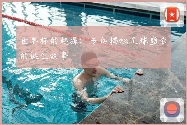 世界杯的起源：专访揭秘足球盛会的诞生故事