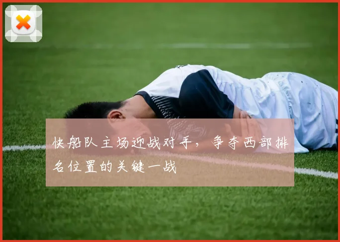 快船队主场迎战对手,争夺西部排名位置的关键一战