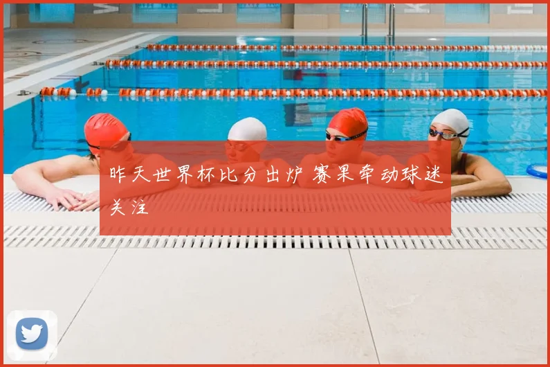 昨天世界杯比分出炉 赛果牵动球迷关注