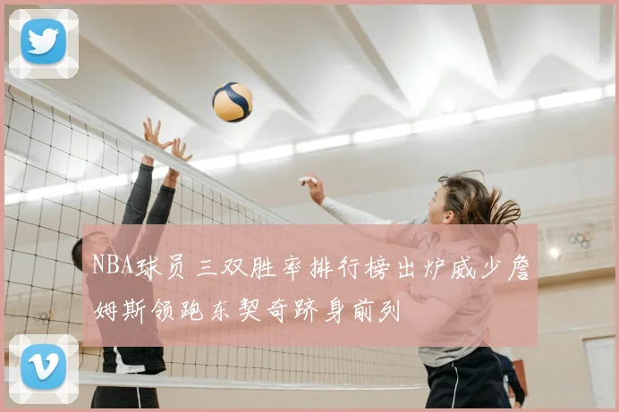NBA球员三双胜率排行榜出炉威少詹姆斯领跑东契奇跻身前列