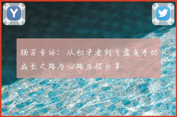 杨芳专访:从初学者到飞盘高手的成长之路与心路历程分享