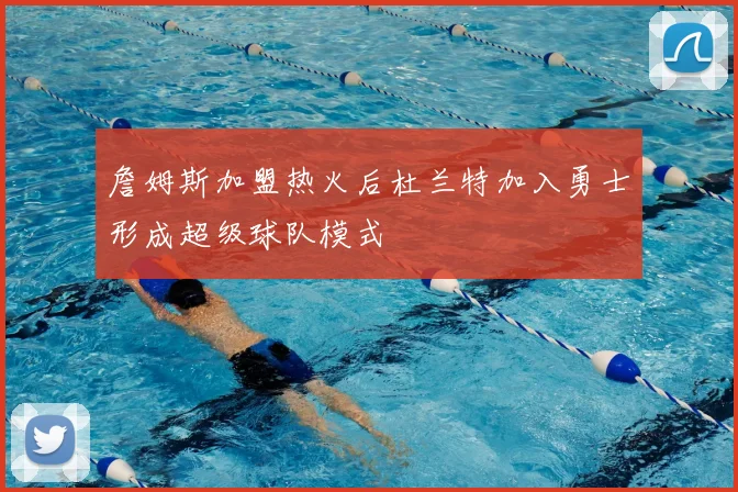 詹姆斯加盟热火后杜兰特加入勇士形成超级球队模式