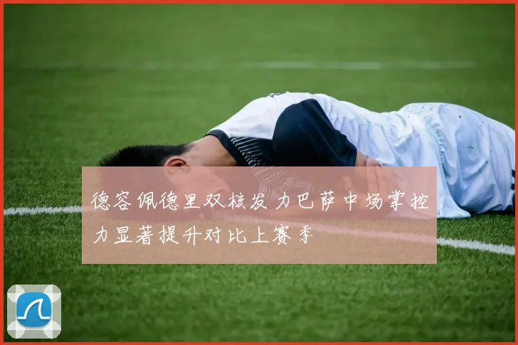 德容佩德里双核发力巴萨中场掌控力显著提升对比上赛季