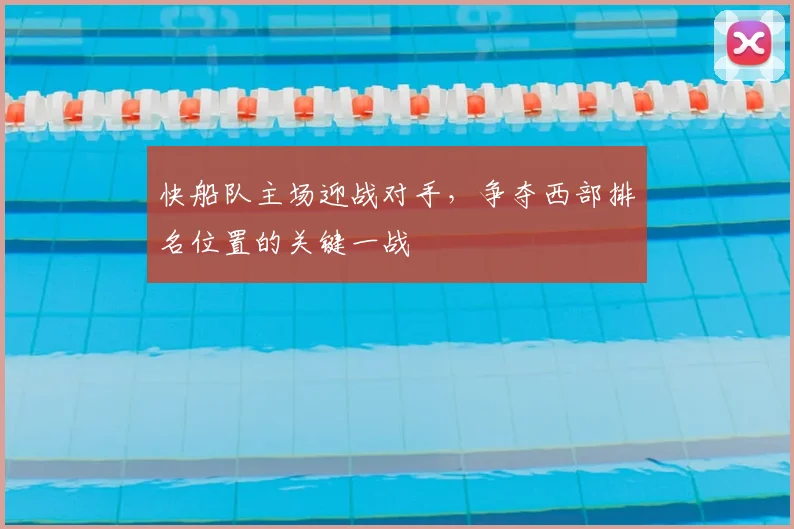快船队主场迎战对手,争夺西部排名位置的关键一战