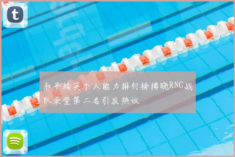 和平精英个人能力排行榜揭晓RNG战队荣登第二名引发热议
