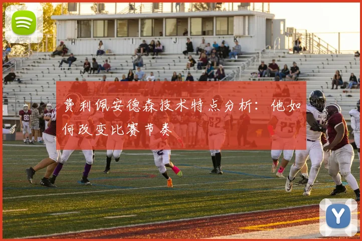 费利佩安德森技术特点分析：他如何改变比赛节奏