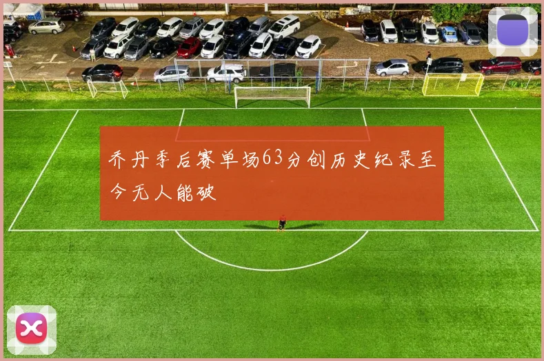 乔丹季后赛单场63分创历史纪录至今无人能破