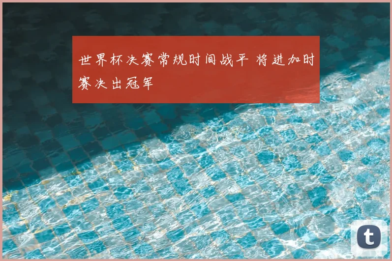 世界杯决赛常规时间战平 将进加时赛决出冠军