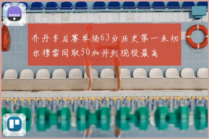 乔丹季后赛单场63分历史第一米切尔穆雷同取50加并列现役最高