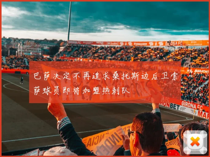 巴萨决定不再追求桑托斯边后卫索萨球员即将加盟热刺队