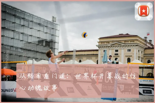 从赔率看门道:世界杯开幕战的惊心动魄故事
