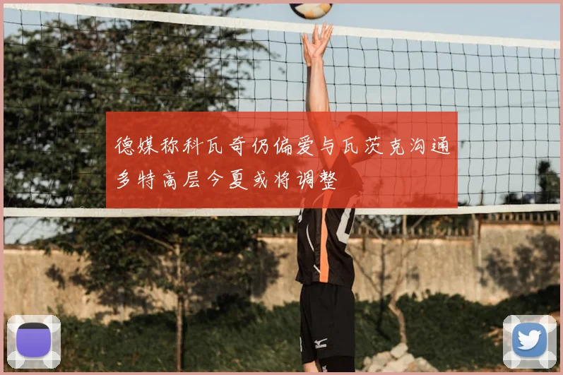 德媒称科瓦奇仍偏爱与瓦茨克沟通多特高层今夏或将调整