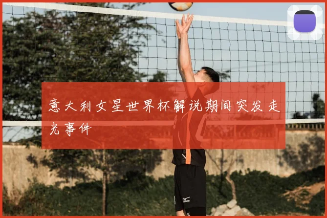 意大利女星世界杯解说期间突发走光事件