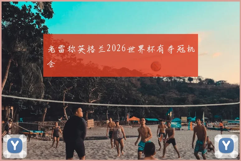 老雷称英格兰2026世界杯有夺冠机会