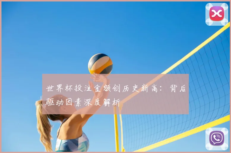 世界杯投注金额创历史新高：背后驱动因素深度解析