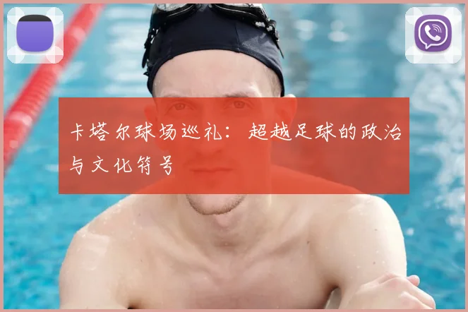 卡塔尔球场巡礼：超越足球的政治与文化符号