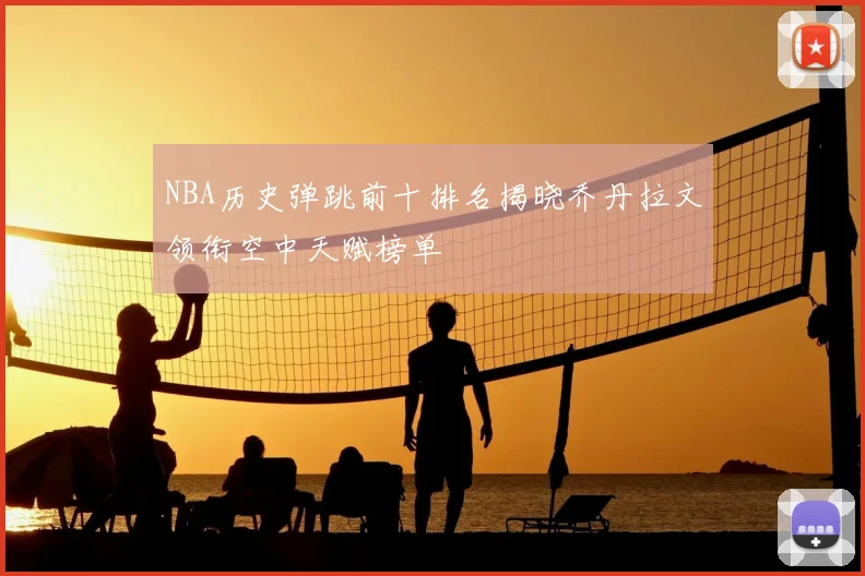 NBA历史弹跳前十排名揭晓乔丹拉文领衔空中天赋榜单