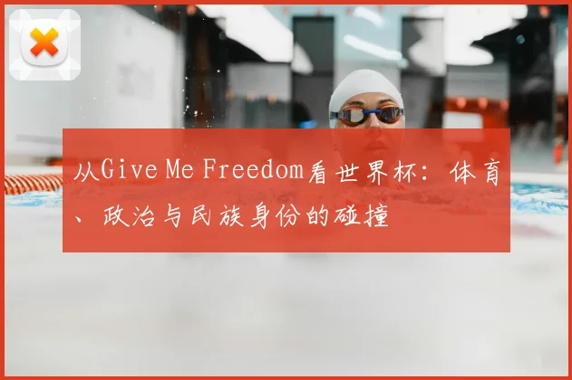 从Give Me Freedom看世界杯：体育、政治与民族身份的碰撞