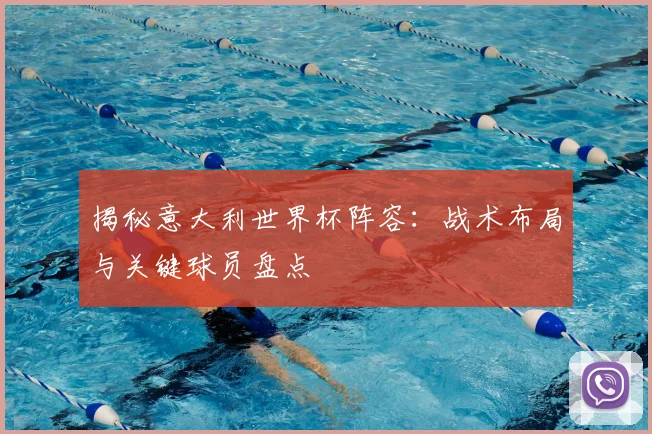 揭秘意大利世界杯阵容：战术布局与关键球员盘点