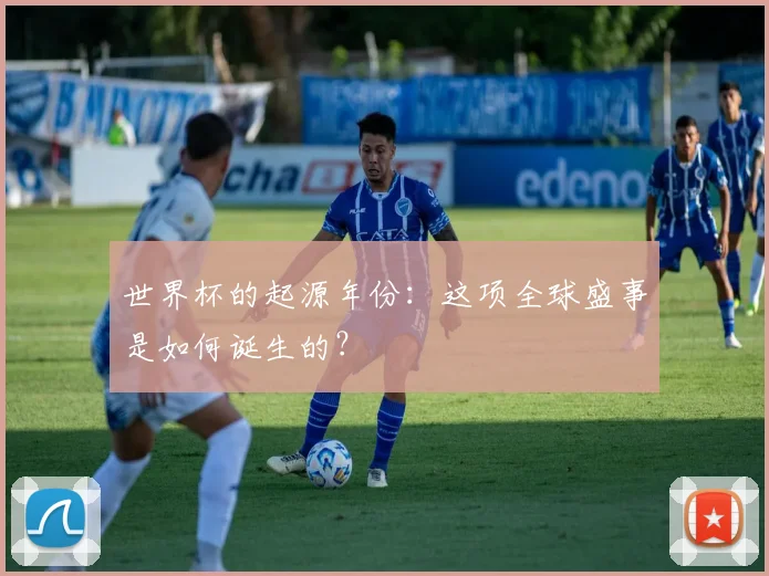 世界杯的起源年份：这项全球盛事是如何诞生的？