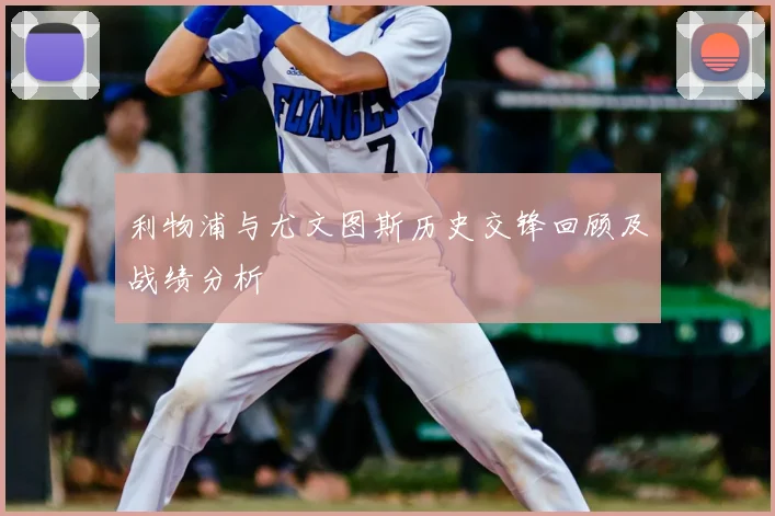 利物浦与尤文图斯历史交锋回顾及战绩分析