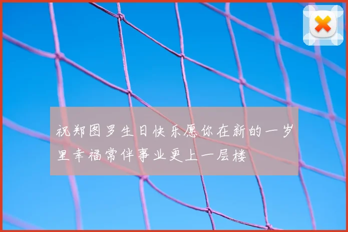 祝郑图罗生日快乐愿你在新的一岁里幸福常伴事业更上一层楼
