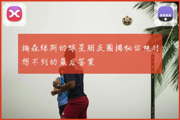 梅森琼斯的球星朋友圈揭秘你绝对想不到的最后答案