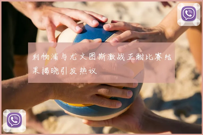 利物浦与尤文图斯激战正酣比赛结果揭晓引发热议