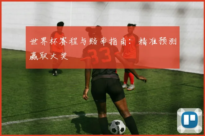 世界杯赛程与赔率指南:精准预测赢取大奖