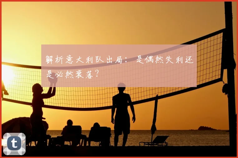 解析意大利队出局：是偶然失利还是必然衰落？