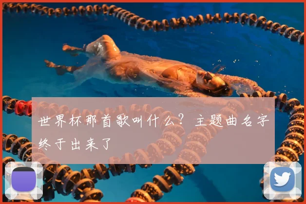 世界杯那首歌叫什么？主题曲名字终于出来了