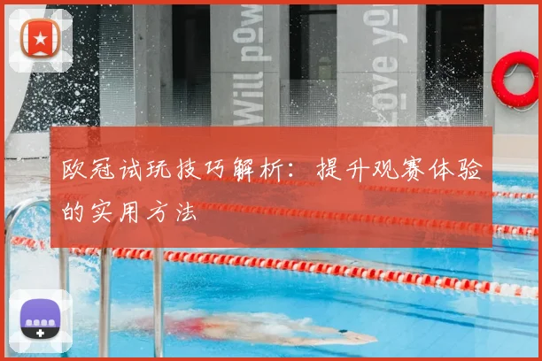 欧冠试玩技巧解析：提升观赛体验的实用方法