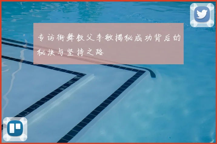 专访街舞教父李敏揭秘成功背后的秘诀与坚持之路