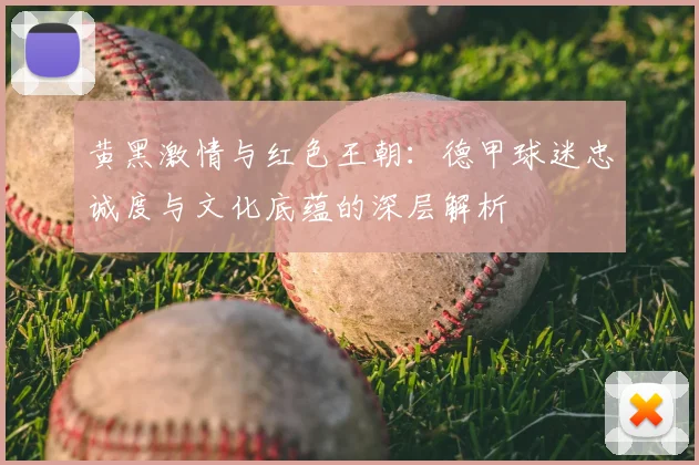 黄黑激情与红色王朝：德甲球迷忠诚度与文化底蕴的深层解析
