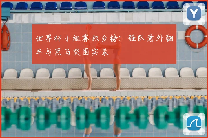 世界杯小组赛积分榜：强队意外翻车与黑马突围实录