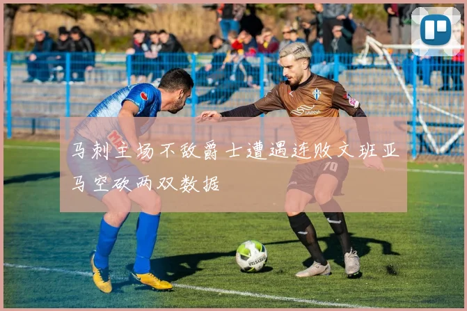 马刺主场不敌爵士遭遇连败文班亚马空砍两双数据