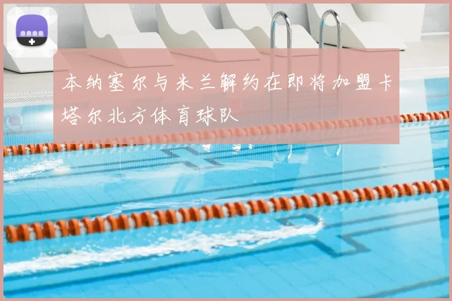 本纳塞尔与米兰解约在即将加盟卡塔尔北方体育球队