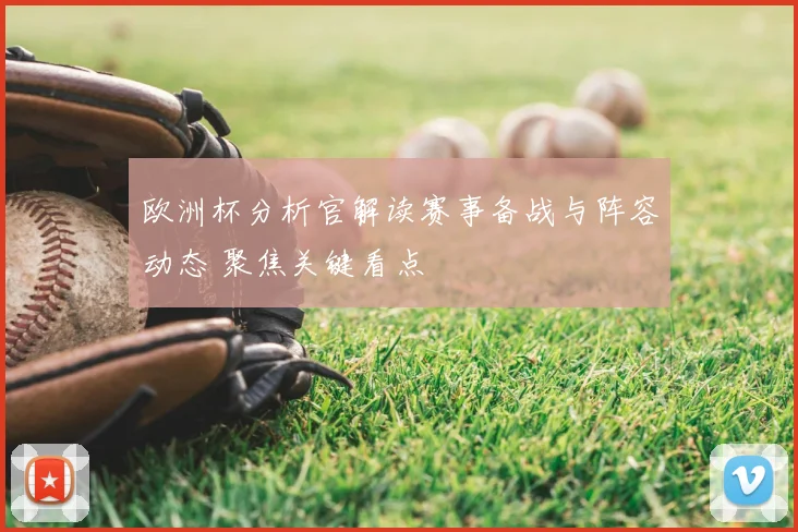 欧洲杯分析官解读赛事备战与阵容动态 聚焦关键看点