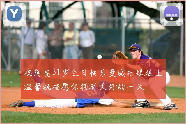祝阿克31岁生日快乐曼城社媒送上温馨祝福愿你拥有美好的一天