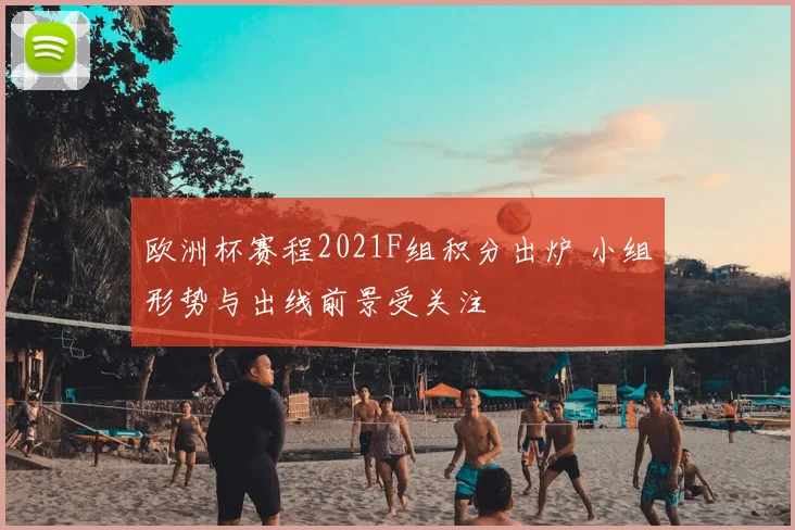 欧洲杯赛程2021F组积分出炉 小组形势与出线前景受关注