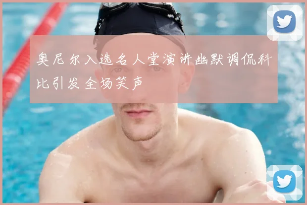 奥尼尔入选名人堂演讲幽默调侃科比引发全场笑声