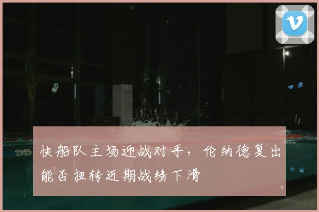 快船队主场迎战对手，伦纳德复出能否扭转近期战绩下滑