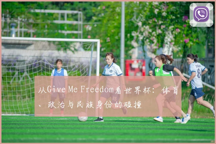 从Give Me Freedom看世界杯：体育、政治与民族身份的碰撞