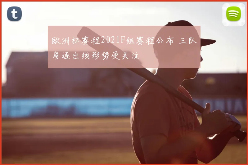 欧洲杯赛程2021F组赛程公布 三队角逐出线形势受关注