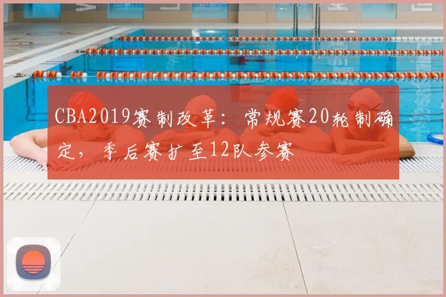 CBA2019赛制改革：常规赛20轮制确定，季后赛扩至12队参赛