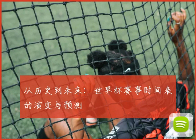从历史到未来:世界杯赛事时间表的演变与预测