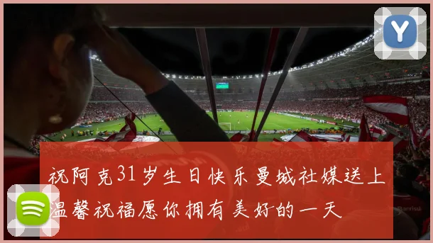 祝阿克31岁生日快乐曼城社媒送上温馨祝福愿你拥有美好的一天